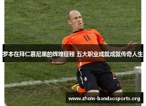 罗本在拜仁慕尼黑的辉煌征程 五大职业成就成就传奇人生 罗本在拜仁慕尼黑的辉煌征程 五大职业成就成就传奇人生